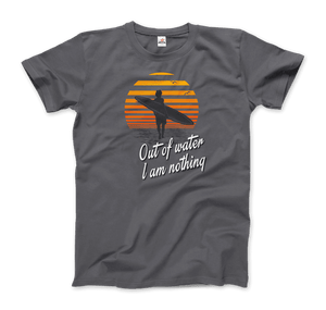 Out Of Water, I am nothing, Surfing Quote T-Shirt