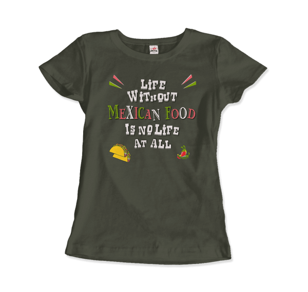 Life without Mexican Food is No Life At All T-Shirt - Women / Military Green / Small - T-Shirt