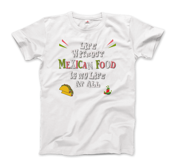 Life without Mexican Food is No Life At All T-Shirt - Men / White / Small - T-Shirt