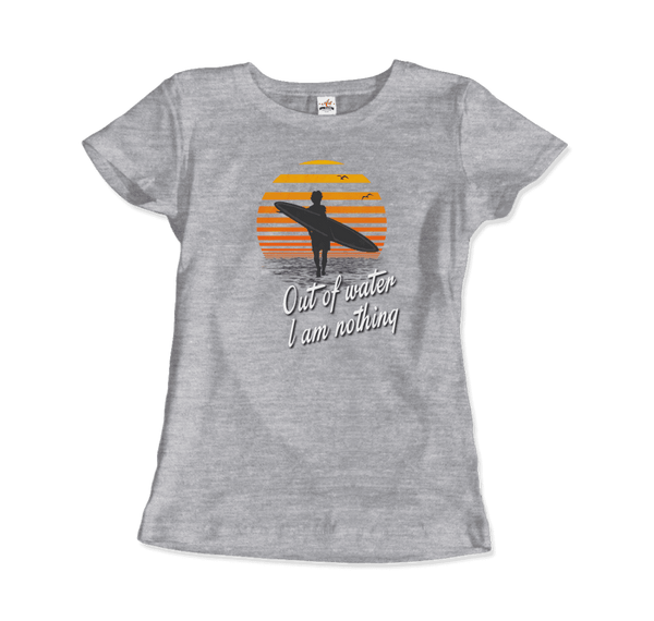 Out Of Water I am nothing Surfing Quote T-Shirt - Women / Heather Grey / Small - T-Shirt