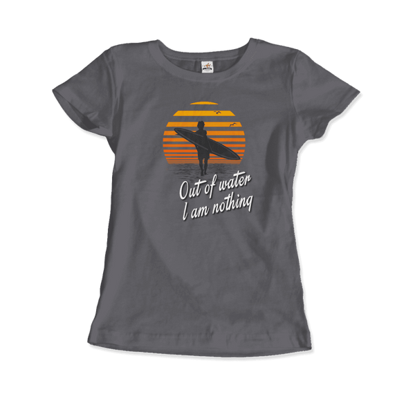 Out Of Water I am nothing Surfing Quote T-Shirt - Women / Charcoal / Small - T-Shirt