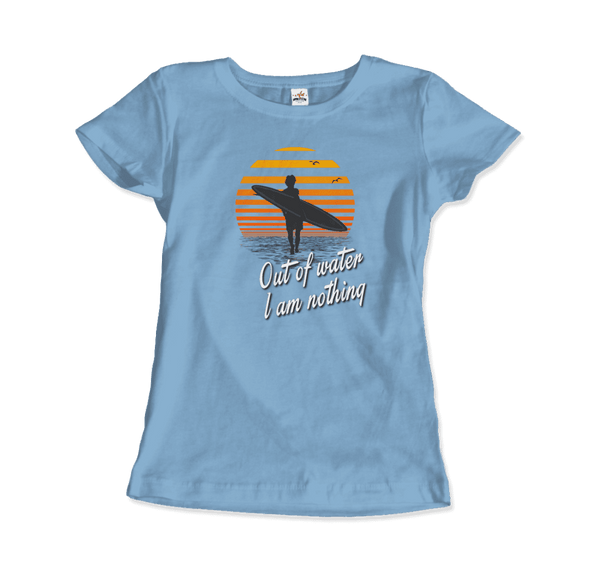 Out Of Water I am nothing Surfing Quote T-Shirt - Women / Light Blue / Small - T-Shirt