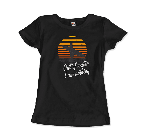 Out Of Water I am nothing Surfing Quote T-Shirt - Women / Black / Small - T-Shirt